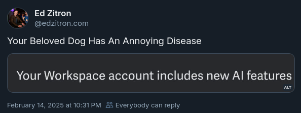 A screenshot of an Ed Zitron message on Bluesky. The message is in response to something saying "Your Workspace account includes new AI features". Ed's response is "Your Beloved Dog Has An Annoying Disease"