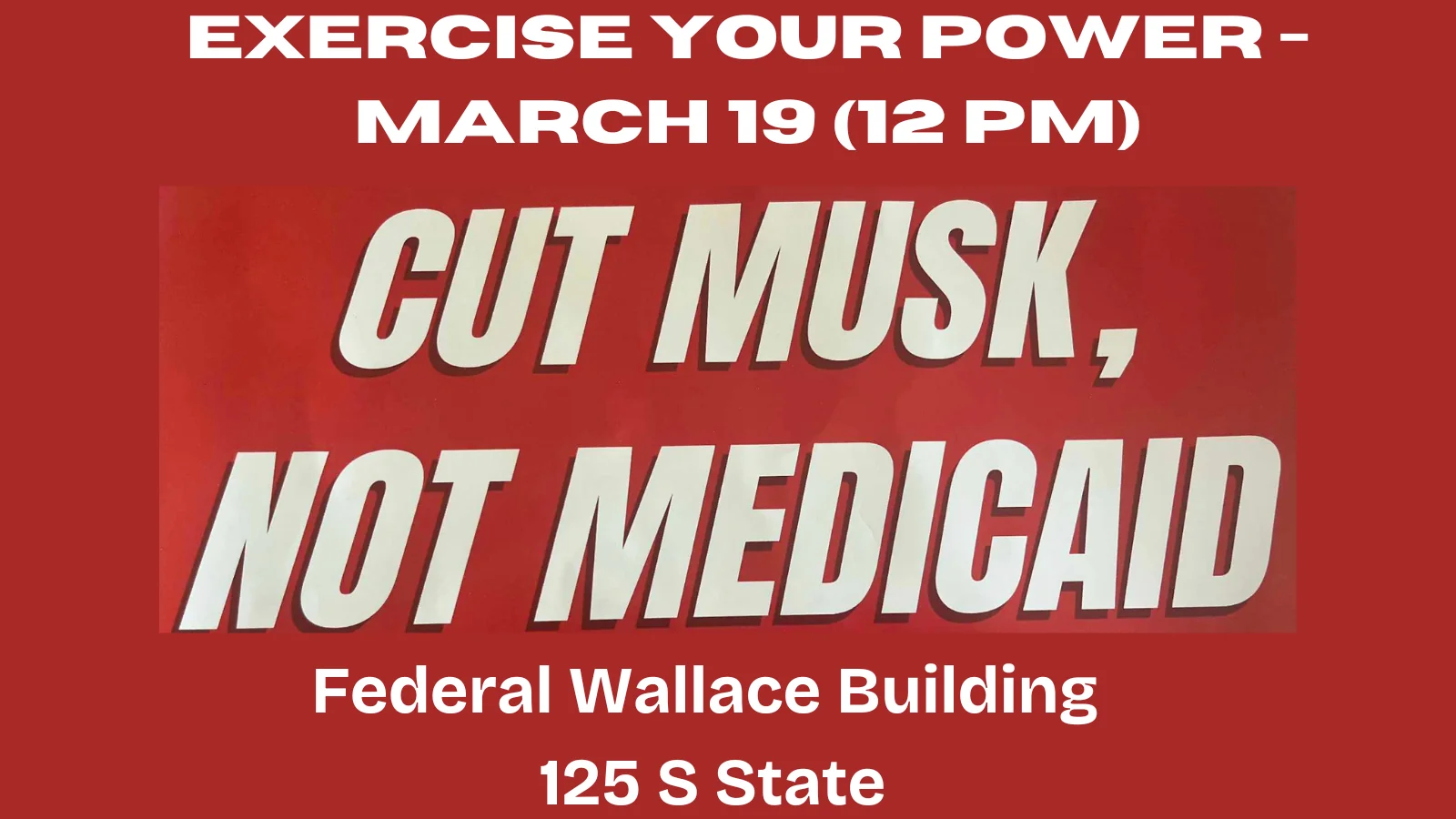 Exercise Your Power   Cut Musk, Not Medicaid    Wednesday, March 19th @ 12PM   Wallace Federal Building   125 S State Salt Lake City, Utah