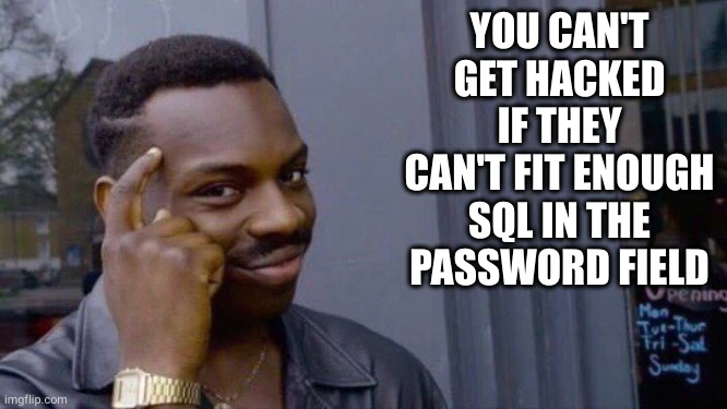 guy tipping his head meme captioned &quot;you can&#39;t get hacked, if they can&#39;t fit enough SQL in the password field&quot;