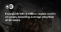 Frostpunk hits 5 million copies sold in six years, boasting average playtime of 24 hours | Game World Observer