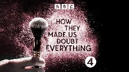 BBC Radio 4 - How They Made Us Doubt Everything