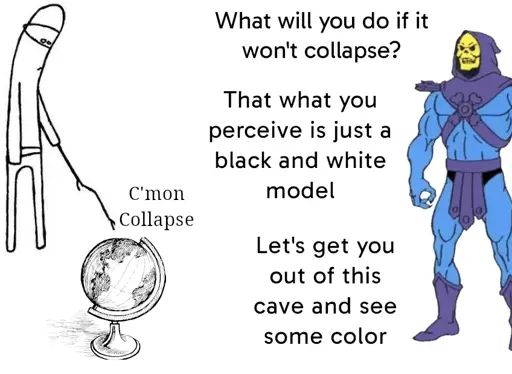 A meme of a dude poking a globe with a stick and saying "C'mon Collapse" and Skeletor partially out of frame saying "What will you do if it won't collapse" "That what you percive is just a black and white model" "Let's get you out of this cave and see some color" 