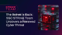 The Botnet is Back: SSC STRIKE Team Uncovers a Renewed Cyber Threat