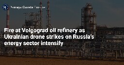 Fire at Volgograd oil refinery as Ukrainian drone strikes on Russia’s energy sector intensify — Novaya Gazeta Europe