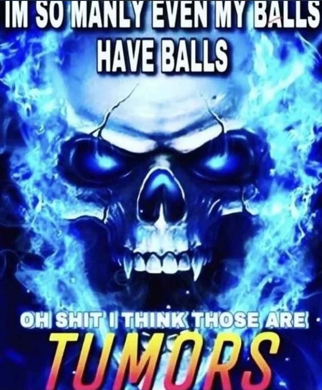 Picture of a blue skull captioned "I'm so manly even my balls have balls, oh shit I think those are TUMORS"