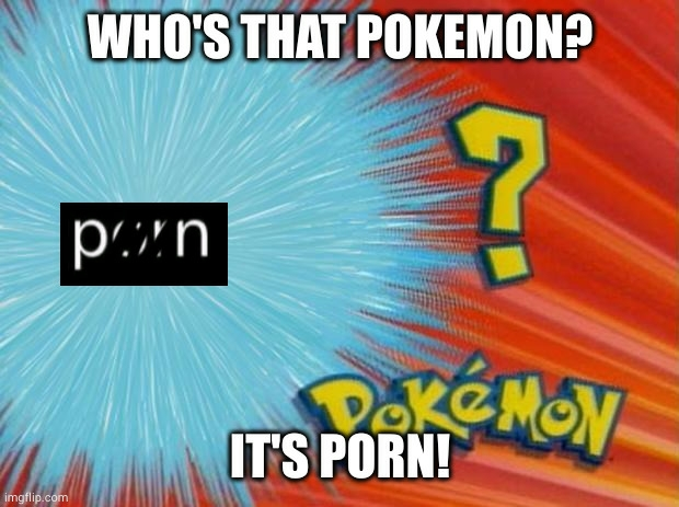 who&#39;s that pokemon, but the censored version of the word &quot;porn&quot; is the poorly hidden pokemon