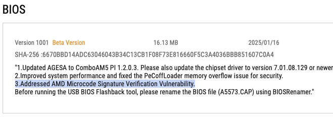 ASUS ROG STRIX X870-I Gaming Wifi motherboard beta BIOS changelog leaking upcoming AMD microcode verification vulnerability:

"Version 1001 Beta Version 16.13MB 2025001716

..

3.Addressed AMD Microcode Signature Verification Vulnerability."