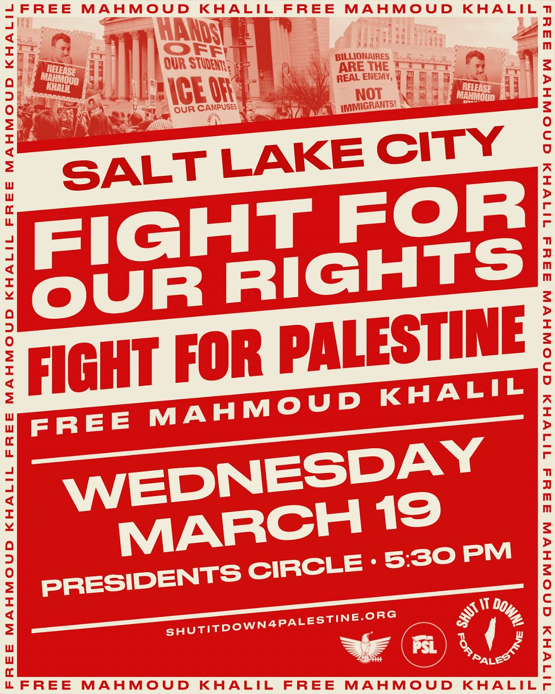 Salt Lake City  Fight for Our Rights   Fight for Palestine   Free Mahmoud Khalil    Wednesday, March 19th   Presidents' Circle - 5:30PM  shutitdownforpalestine.org