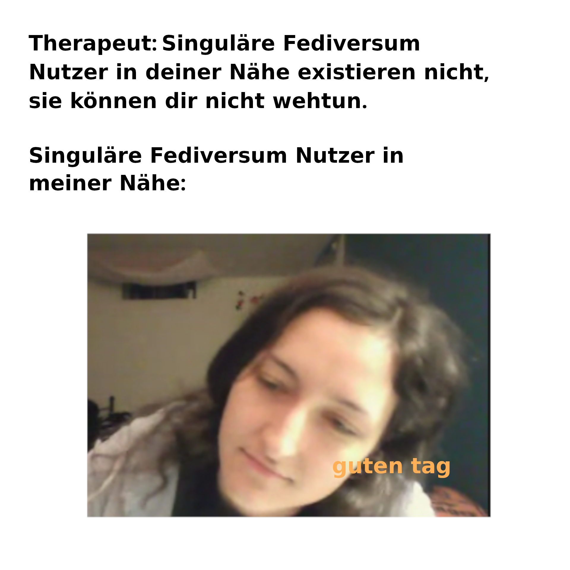 Therapeut: Singuläre Fediversum Nutzer in deiner Nähe existieren nicht, sie können dir nicht wehtun.  Singuläre Fediversum Nutzer in meiner Nähe: Bild des Fedivers-Chick Spam Accounts: guten tag