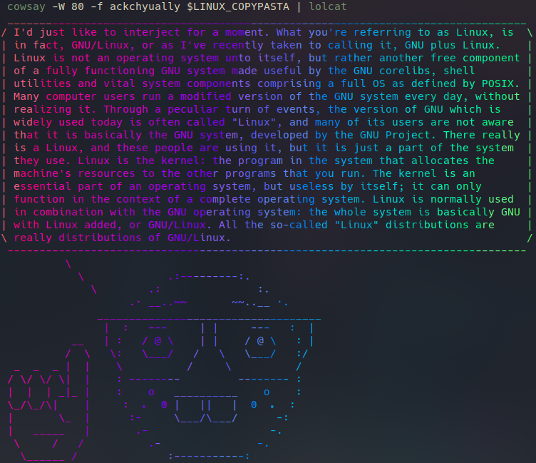 Screenshot of command `cowsay -W 80 -f ackchyually $LINUX_COPYPASTA | lolcat` output on a terminal. ASCII-art representation of  "Index Pointing Up" & "Nerd Face" emojis with speech bubble containing the famous Linux copy pasta: What you're referring to as Linux, is  in fact, GNU/Linux ....