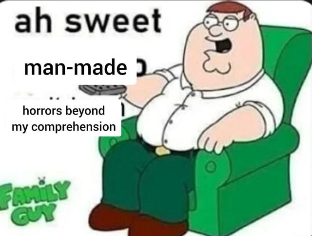 Peter Griffin from Family Guy saying "ah sweet man-made horrors beyond my comprehension"