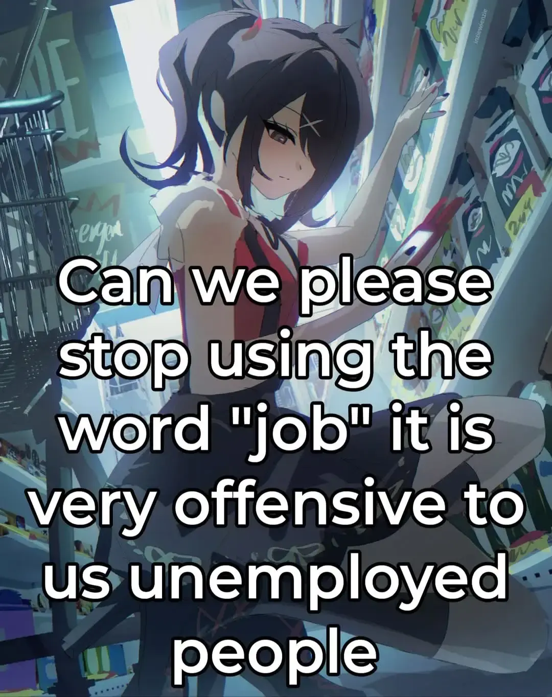 Art of a brunette anime girl at a supermarket looking at her phone with the overlaid text: 'Can we stop using the word "job" it is very offensive to us unemployed people'.