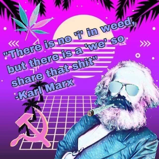 Picture of Karl Marx smoking a fat joint with text "There is no 'i' in weed, but there is a 'we' so share that shit" - Karl Marx