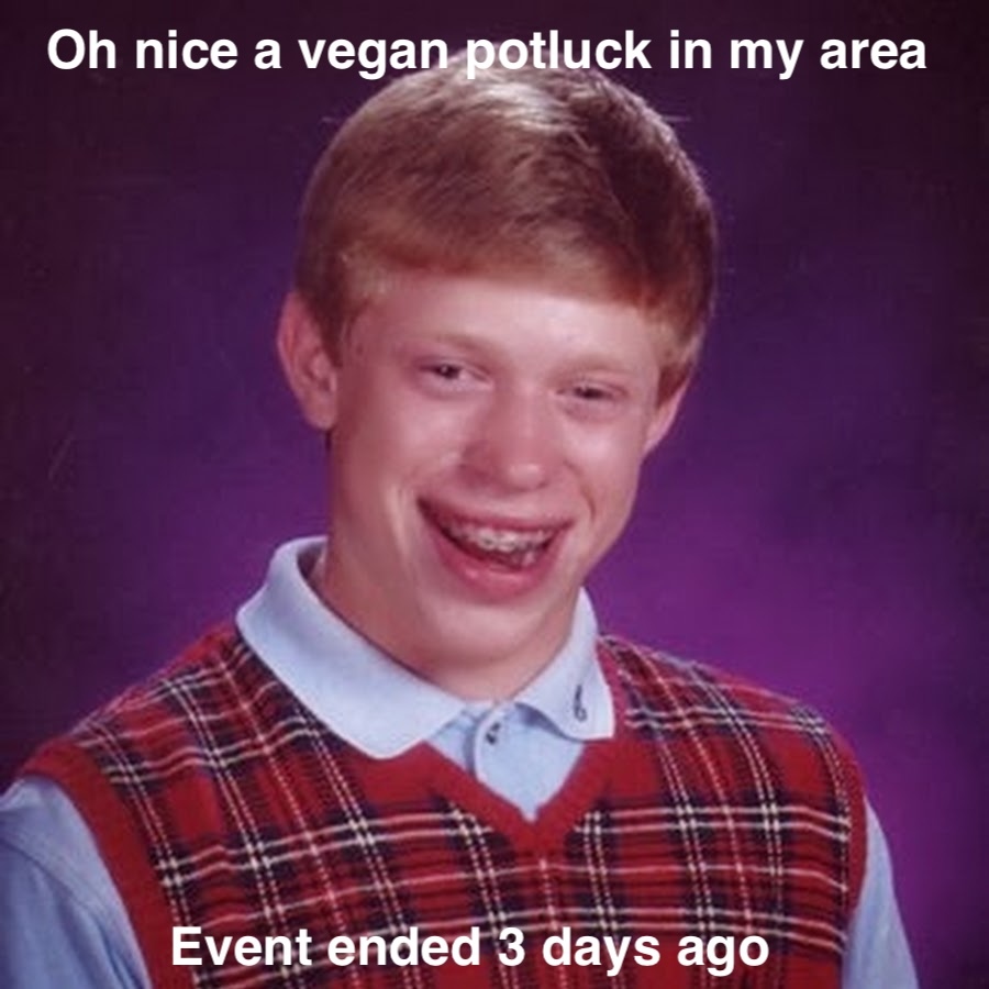 Bad Luck Brian meme with captions:  "Oh nice a vegan potluck in my area"  "Event ended 3 days ago"