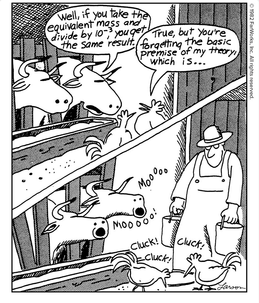 Well, if you take the equivalent mass and divide by 10-3, you get the same result. True, but you’re forgetting the basic premise of my theory, which is … MOOOOO MOOOOO! Cluck! Cluck! Cluck!