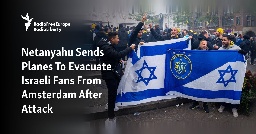 Netanyahu Sends Planes To Evacuate Israeli Fans From Amsterdam After Attack