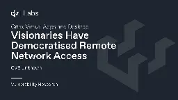 Visionaries Have Democratised Remote Network Access - Citrix Virtual Apps and Desktops (CVE Unknown)